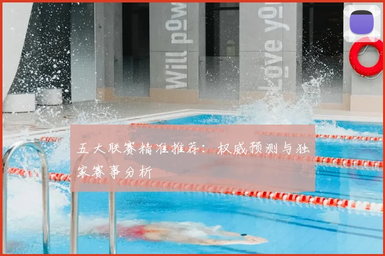 五大联赛精准推荐：权威预测与独家赛事分析