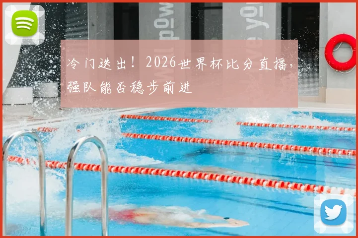 冷门迭出！2026世界杯比分直播，强队能否稳步前进