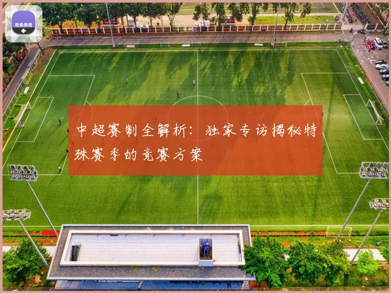 中超赛制全解析：独家专访揭秘特殊赛季的竞赛方案