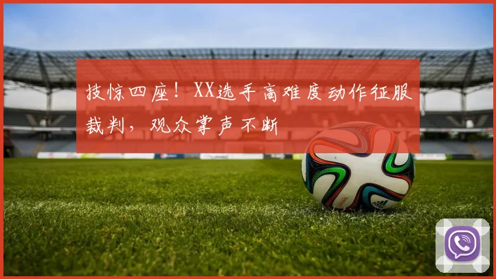 技惊四座！XX选手高难度动作征服裁判，观众掌声不断
