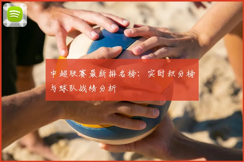 中超联赛最新排名榜:实时积分榜与球队战绩分析