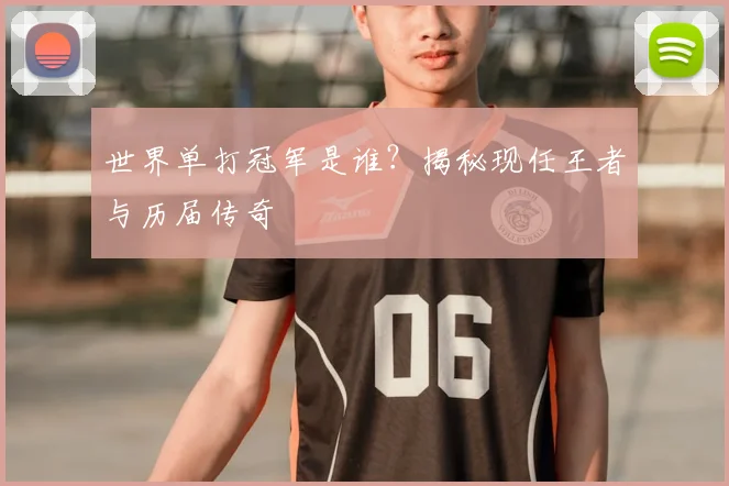 世界单打冠军是谁?揭秘现任王者与历届传奇