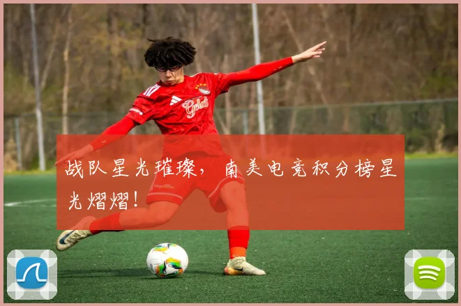 战队星光璀璨，南美电竞积分榜星光熠熠！