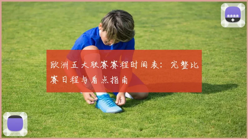 欧洲五大联赛赛程时间表：完整比赛日程与看点指南
