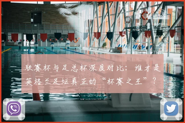 联赛杯与足总杯深度对比：谁才是英格兰足坛真正的“杯赛之王”？_20260612164610