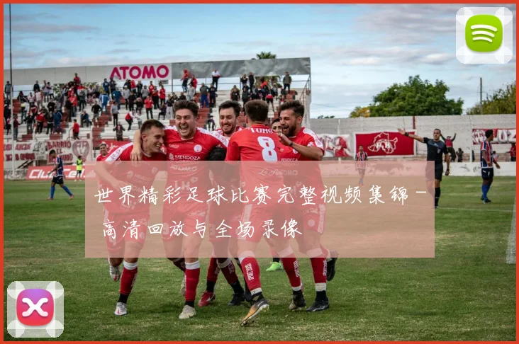 世界精彩足球比赛完整视频集锦 - 高清回放与全场录像